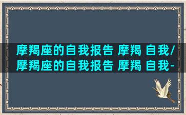 摩羯座的自我报告 摩羯 自我/摩羯座的自我报告 摩羯 自我-我的网站